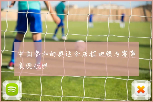 中国参加的奥运会历程回顾与赛事表现梳理