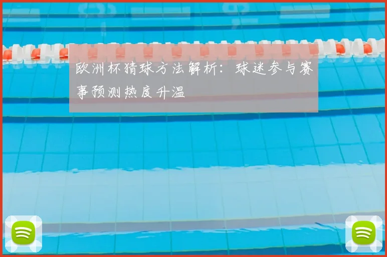 欧洲杯猜球方法解析：球迷参与赛事预测热度升温