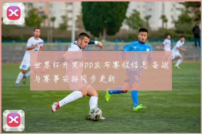 世界杯开奖app发布赛程信息 备战与赛事安排同步更新