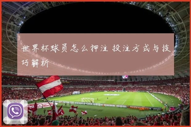 世界杯球员怎么押注 投注方式与技巧解析
