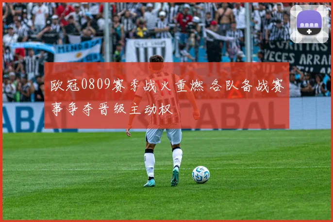 欧冠0809赛季战火重燃 各队备战赛事争夺晋级主动权