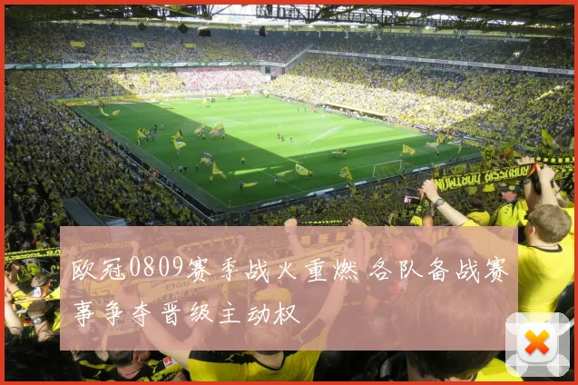 欧冠0809赛季战火重燃 各队备战赛事争夺晋级主动权