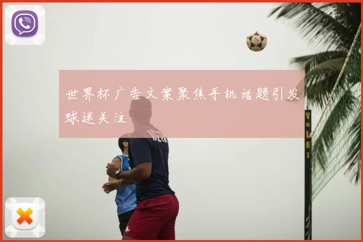 世界杯广告文案聚焦手机话题引发球迷关注