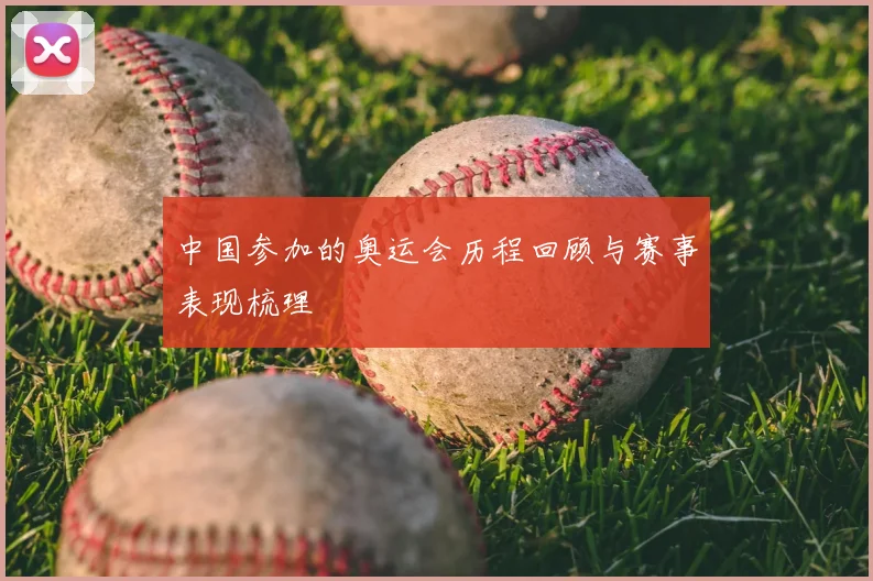 中国参加的奥运会历程回顾与赛事表现梳理