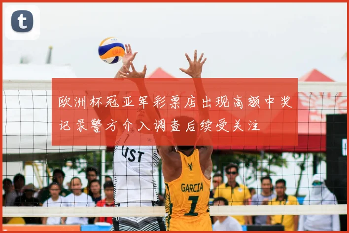 欧洲杯冠亚军彩票店出现高额中奖记录警方介入调查后续受关注