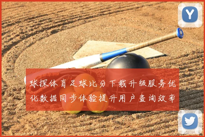 球探体育足球比分下载升级服务优化数据同步体验提升用户查询效率