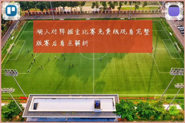 湖人对阵掘金比赛免费线观看完整版赛后看点解析