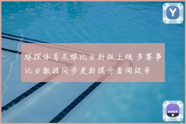 球探体育足球比分新版上线 多赛事比分数据同步更新提升查询效率