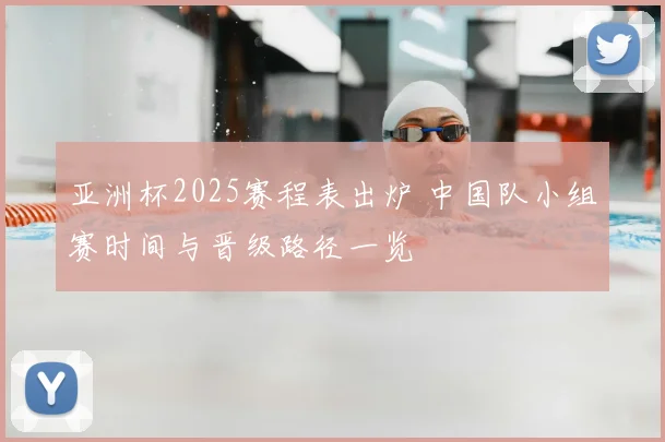 亚洲杯2025赛程表出炉 中国队小组赛时间与晋级路径一览