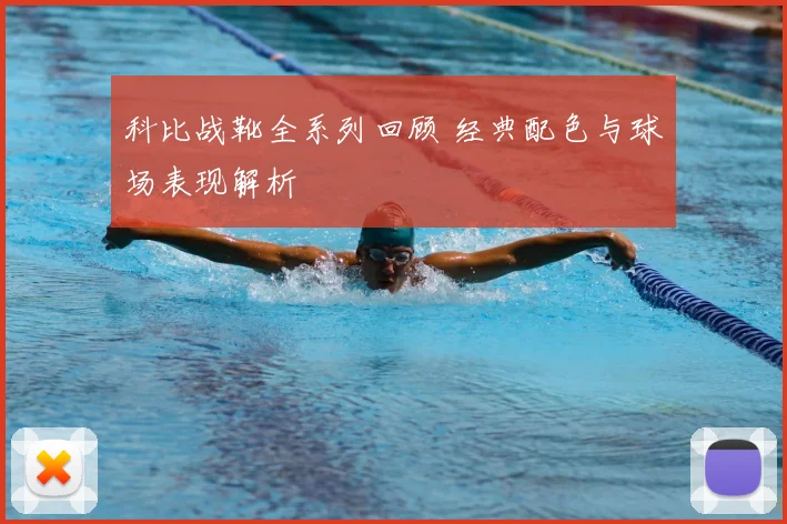 科比战靴全系列回顾 经典配色与球场表现解析