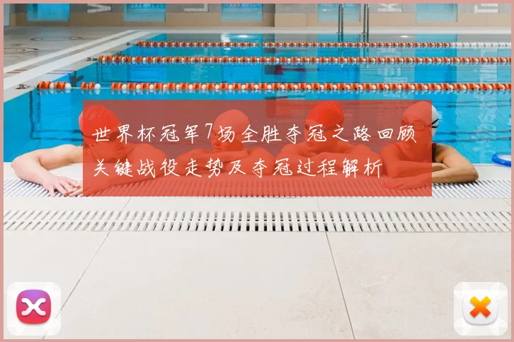 世界杯冠军7场全胜夺冠之路回顾 关键战役走势及夺冠过程解析