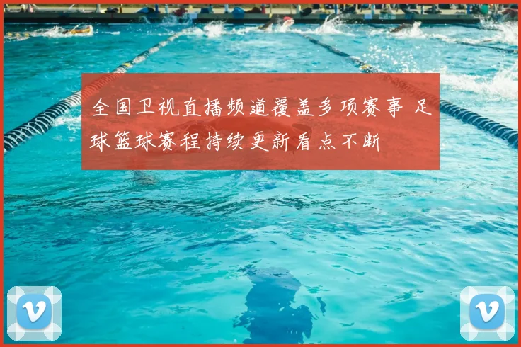 全国卫视直播频道覆盖多项赛事 足球篮球赛程持续更新看点不断