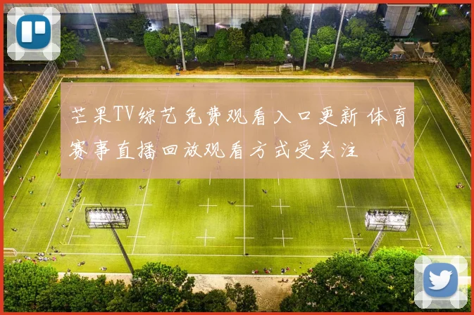 芒果TV综艺免费观看入口更新 体育赛事直播回放观看方式受关注