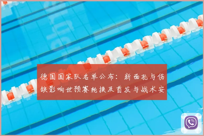 德国国家队名单公布：新面孔与伤缺影响世预赛轮换及首发与战术安排