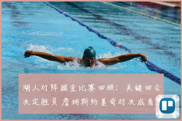 湖人对阵掘金比赛回顾：关键回合决定胜负 詹姆斯约基奇对决成看点