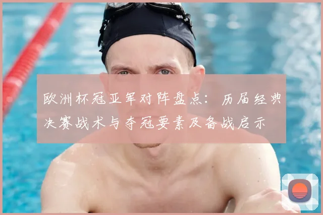 欧洲杯冠亚军对阵盘点:历届经典决赛战术与夺冠要素及备战启示