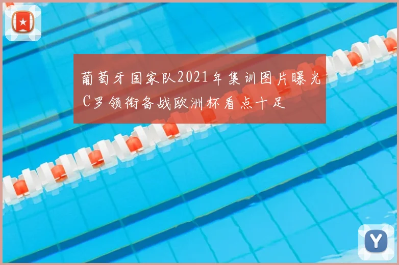 葡萄牙国家队2021年集训图片曝光 C罗领衔备战欧洲杯看点十足