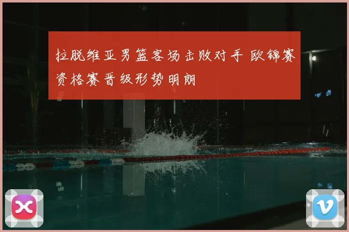 拉脱维亚男篮客场击败对手 欧锦赛资格赛晋级形势明朗