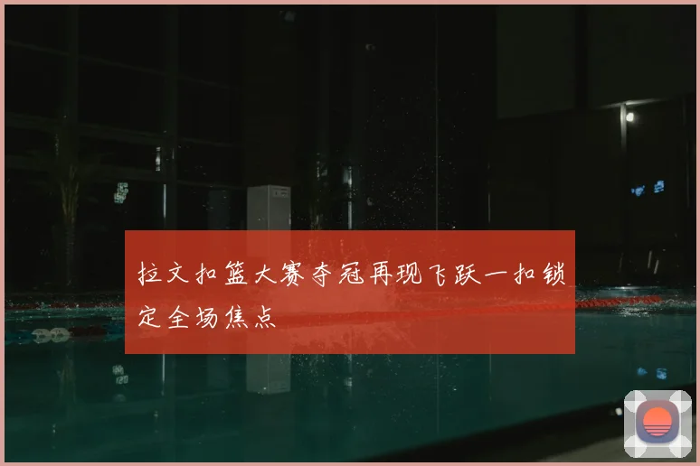 拉文扣篮大赛夺冠再现飞跃一扣锁定全场焦点