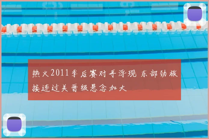 热火2011季后赛对手浮现 东部劲旅接连过关晋级悬念加大