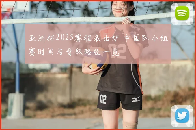 亚洲杯2025赛程表出炉 中国队小组赛时间与晋级路径一览