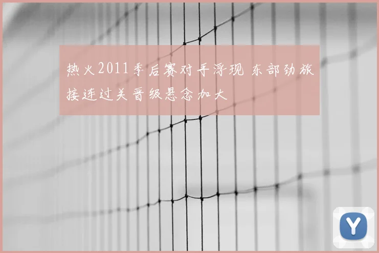 热火2011季后赛对手浮现 东部劲旅接连过关晋级悬念加大