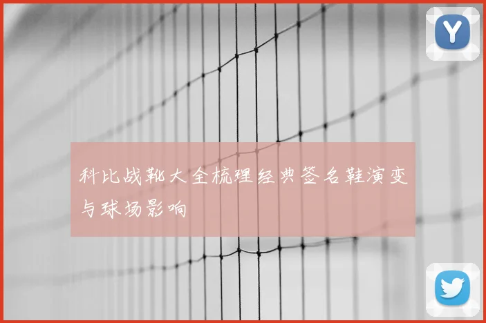 科比战靴大全梳理经典签名鞋演变与球场影响