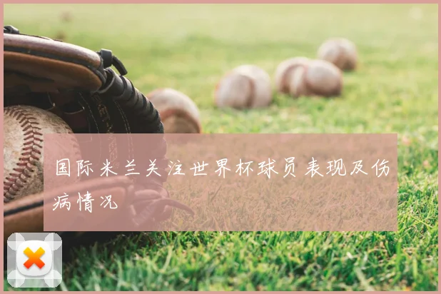 国际米兰关注世界杯球员表现及伤病情况