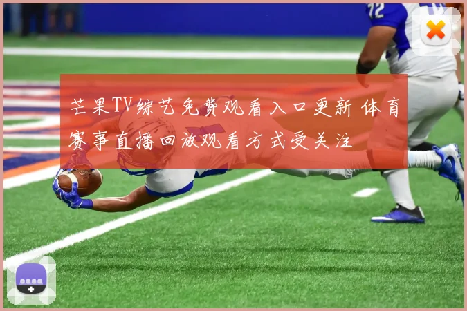 芒果TV综艺免费观看入口更新 体育赛事直播回放观看方式受关注