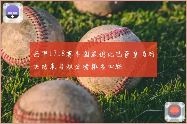 西甲1718赛季国家德比巴萨皇马对决结果与积分榜排名回顾