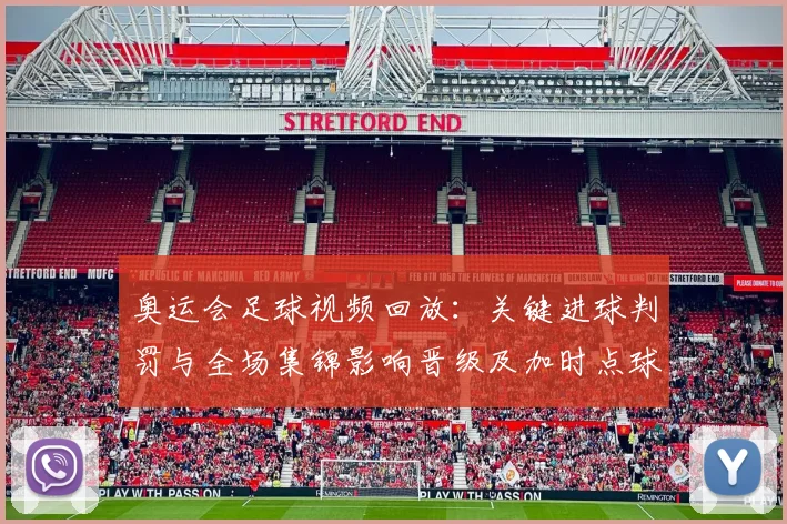 奥运会足球视频回放:关键进球判罚与全场集锦影响晋级及加时点球镜头回看