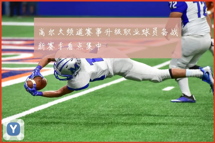 高尔夫频道赛事升级职业球员备战新赛季看点集中