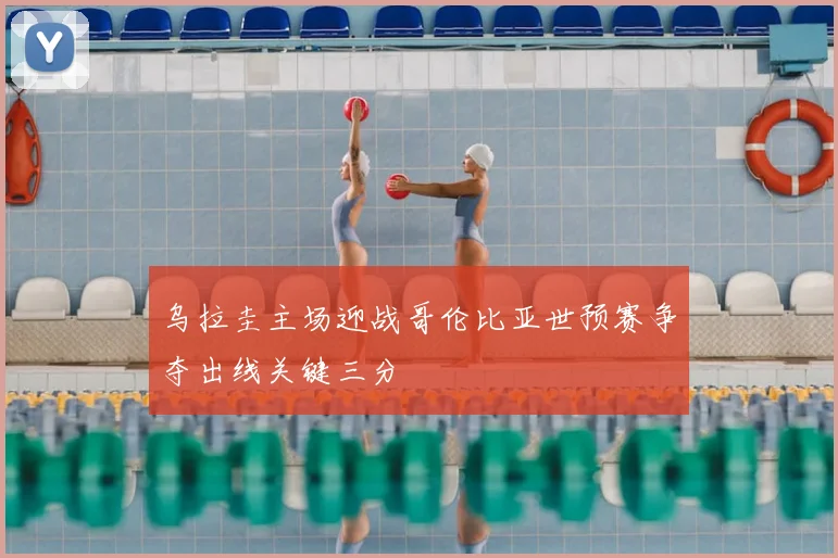 乌拉圭主场迎战哥伦比亚世预赛争夺出线关键三分
